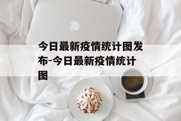 今日最新疫情统计图发布-今日最新疫情统计图