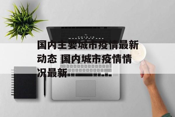 国内主要城市疫情最新动态 国内城市疫情情况最新