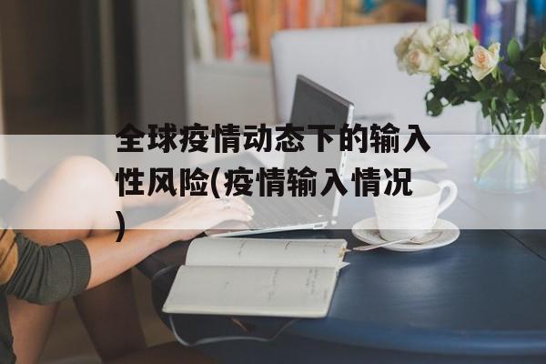 全球疫情动态下的输入性风险(疫情输入情况) 全球疫情动态下的输入性风险(疫情输入情况)
