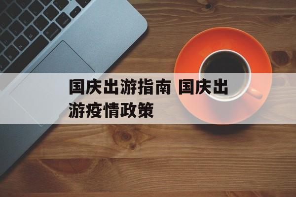 国庆出游指南 国庆出游疫情政策