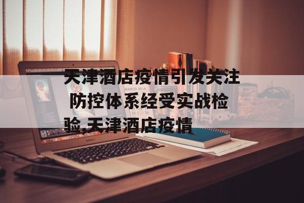 天津酒店疫情引发关注 防控体系经受实战检验,天津酒店疫情