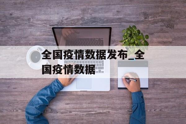 全国疫情数据发布_全国疫情数据 全国疫情数据发布_全国疫情数据