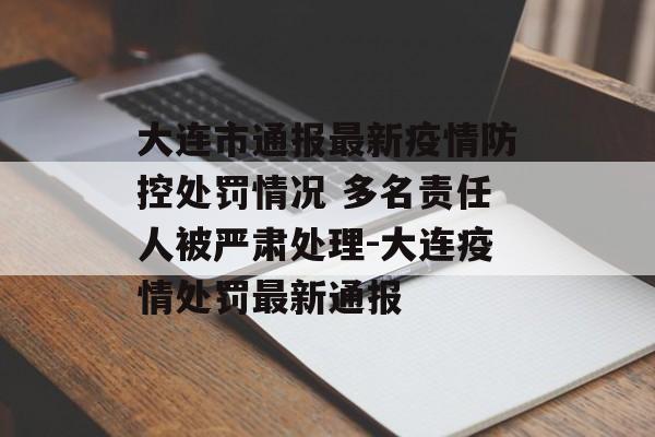 大连市通报最新疫情防控处罚情况 多名责任人被严肃处理-大连疫情处罚最新通报 大连市通报最新疫情防控处罚情况 多名责任人被严肃处理-大连疫情处罚最新通报