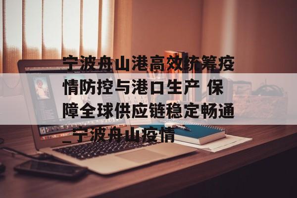 宁波舟山港高效统筹疫情防控与港口生产 保障全球供应链稳定畅通_宁波舟山疫情 宁波舟山港高效统筹疫情防控与港口生产 保障全球供应链稳定畅通_宁波舟山疫情