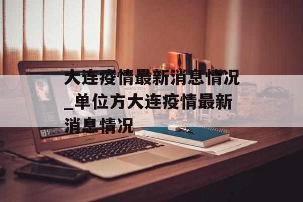大连疫情最新消息情况_单位方大连疫情最新消息情况 大连疫情最新消息情况_单位方大连疫情最新消息情况