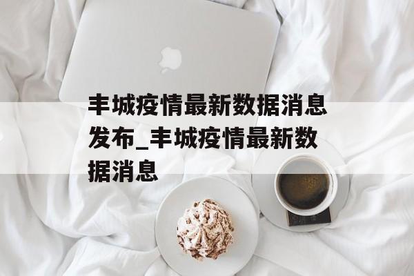 丰城疫情最新数据消息发布_丰城疫情最新数据消息