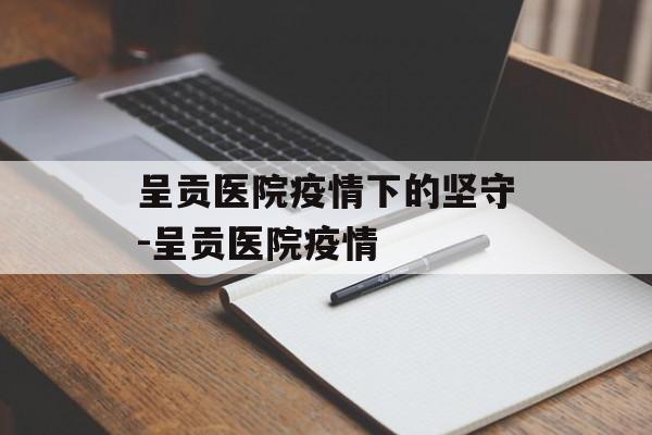 呈贡医院疫情下的坚守-呈贡医院疫情 呈贡医院疫情下的坚守-呈贡医院疫情