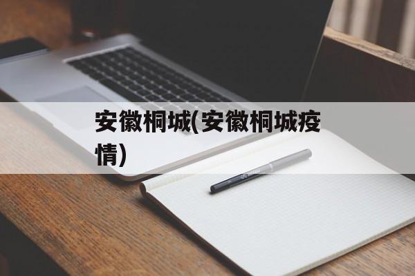 安徽桐城(安徽桐城疫情) 安徽桐城(安徽桐城疫情)