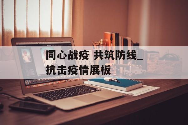同心战疫 共筑防线_抗击疫情展板